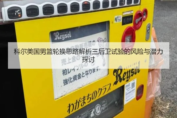 科尔美国男篮轮换思路解析三后卫试验的风险与潜力探讨